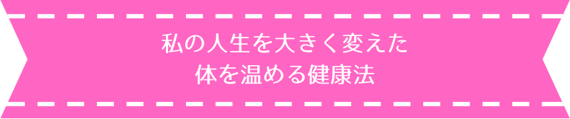 私の人生を大きく変えた 体を温める健康法